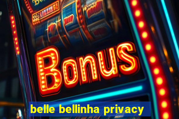 belle bellinha privacy